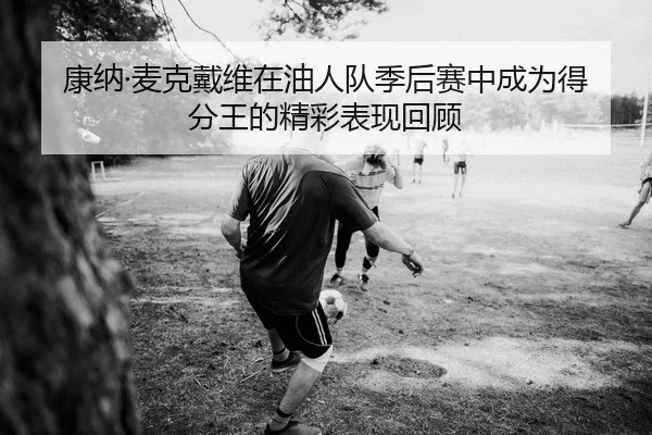kang-na-mai-ke-dai-wei-zai-you-ren-dui-ji-hou-sai-zhong-cheng-wei-de-fen-wang-de-jing-cai-biao-xian-hui-gu-2-695.jpg